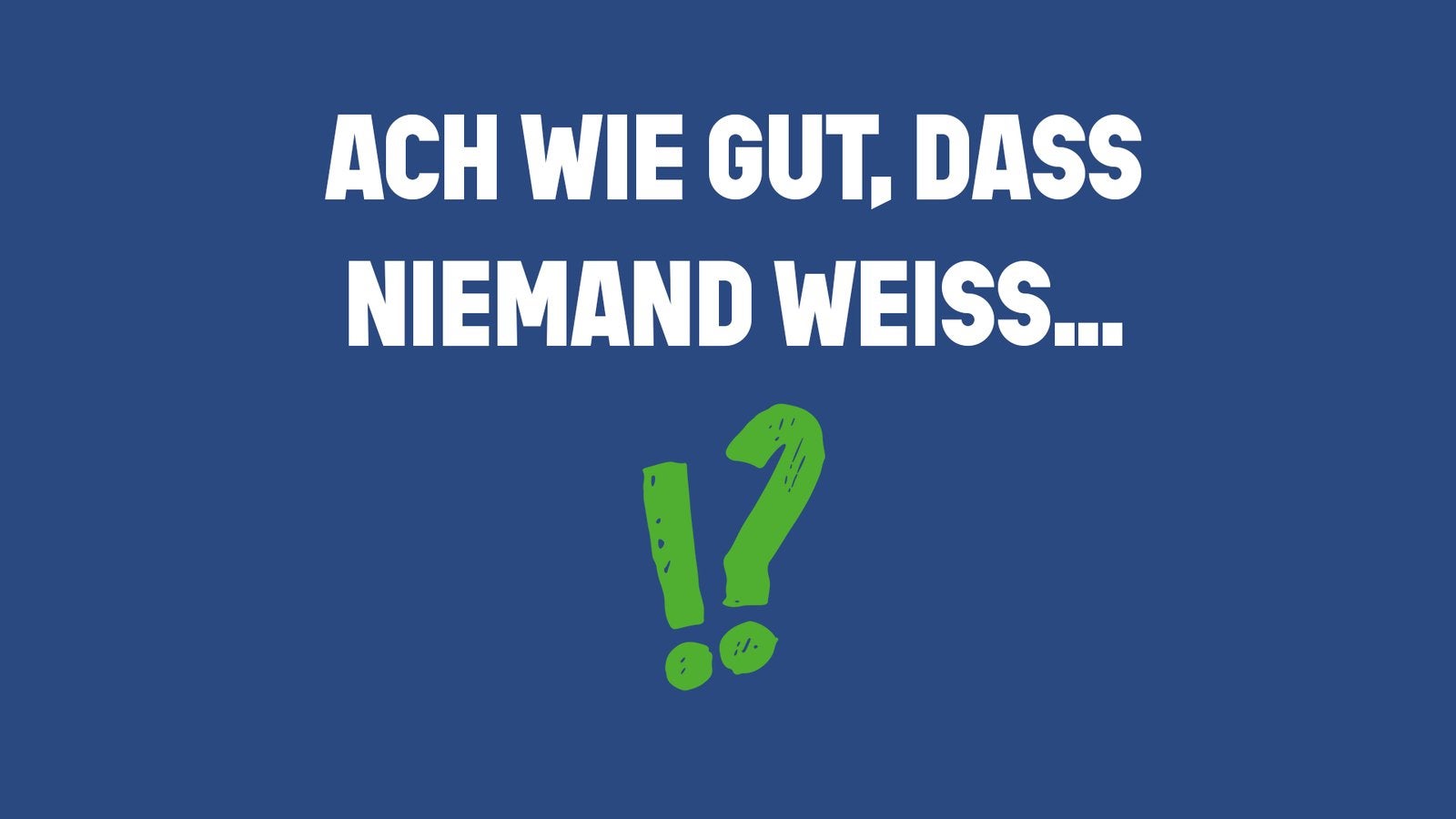 Ach wie gut, dass niemand weiss...